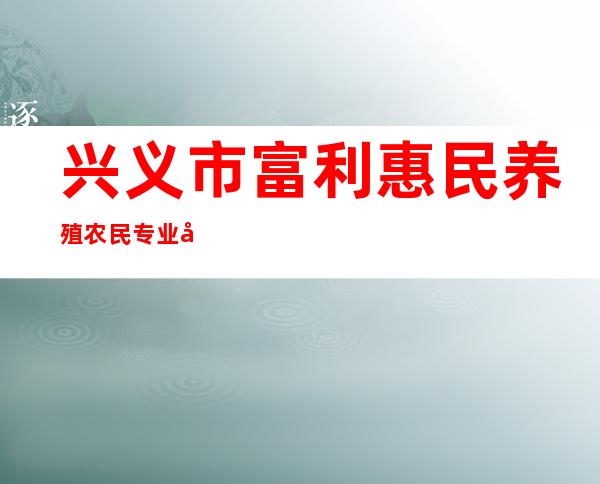 兴义市富利惠民养殖农民专业合作社